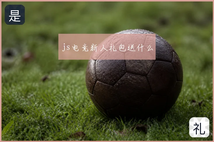 js电竞新人礼包送什么