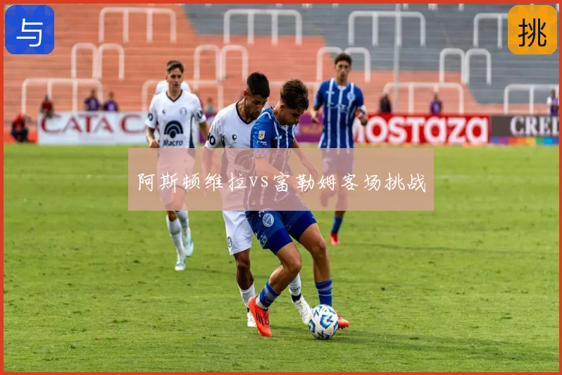 阿斯顿维拉vs富勒姆客场挑战