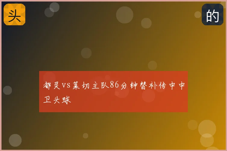 都灵vs莱切主队86分钟替补传中中卫头球