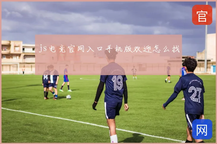 js电竞官网入口手机版欢迎怎么找