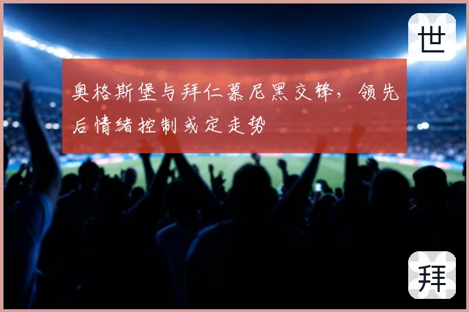 奥格斯堡与拜仁慕尼黑交锋，领先后情绪控制或定走势