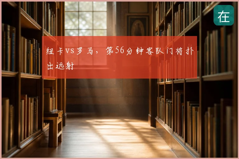 纽卡vs罗马,第56分钟客队门将扑出远射