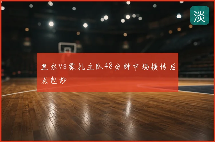 里尔vs蒙扎主队48分钟中场横传后点包抄