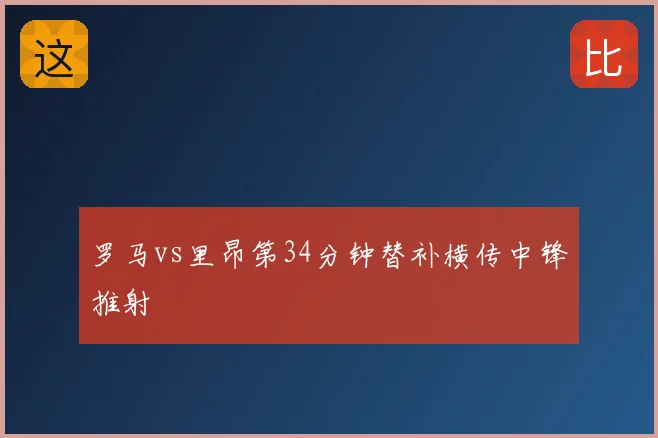 罗马vs里昂第34分钟替补横传中锋推射
