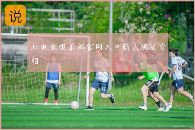 js电竞俱乐部官网入口新人玩法介绍