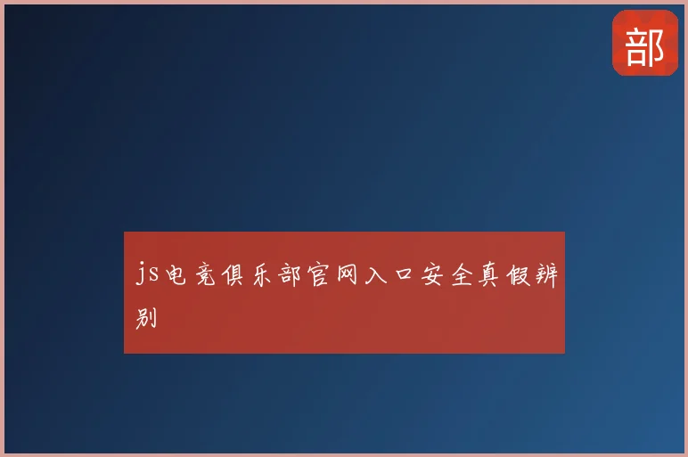 js电竞俱乐部官网入口安全真假辨别