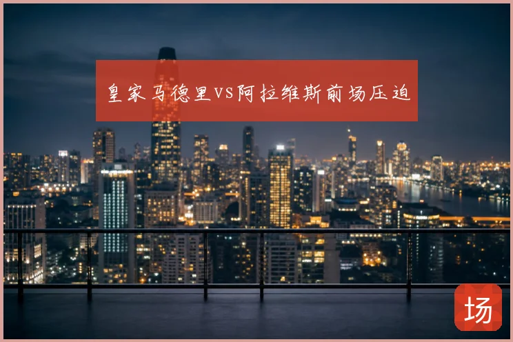 皇家马德里vs阿拉维斯前场压迫